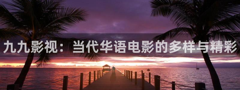 奇优影院手机版伦理片：九九影视：当代华语电影的多样与精彩