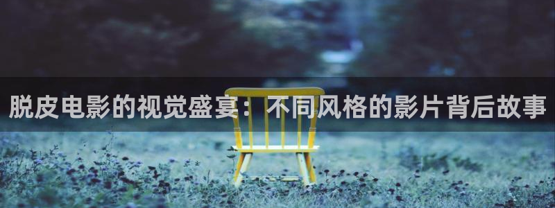 奇优影院手机版手机在线观看：脱皮电影的视觉盛宴：不同风格的影片背后故事