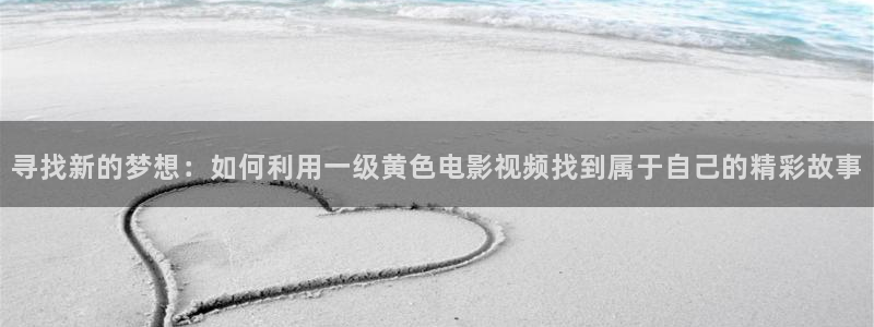 奇优影院妈妈的味道：寻找新的梦想：如何利用一级黄色电影视频找到属于自己的精彩故事