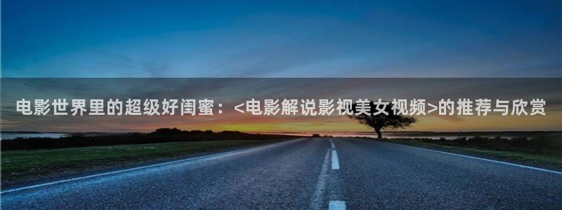 奇优影院手机版第一页：电影世界里的超级好闺蜜：<电影解说影视美女视频>的推荐与欣赏