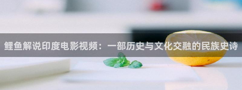 奇优影院在线版：鲤鱼解说印度电影视频：一部历史与文化交融的民族史诗