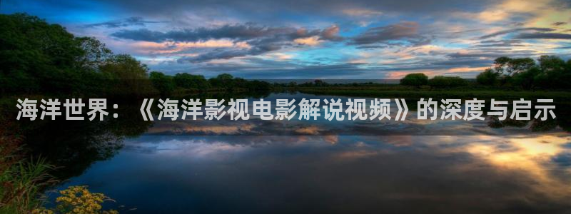 遮天奇优影院：海洋世界：《海洋影视电影解说视频》的深度与启示