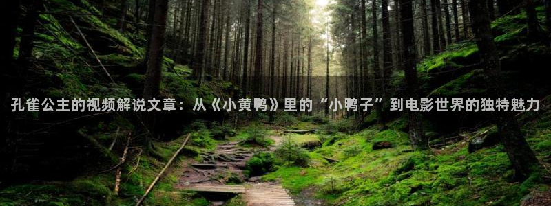 奇优影院播放器：孔雀公主的视频解说文章：从《小黄鸭》里的“小鸭子”到电影世界的独特魅力