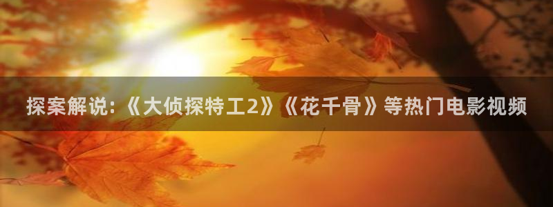 奇优影院的最新版本更新内容：探案解说: 《大侦探特工2》《花千骨》等热门电影视频