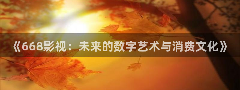 电视剧北上免费看奇优影院：《668影视：未来的数字艺术与消费文化》