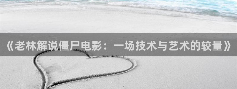 奇优影院电视剧在线观看：《老林解说僵尸电影：一场技术与艺术的较量》