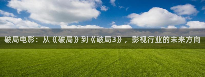 奇优影视手机在线免费观看电视剧：破局电影：从《破局》到《破局3》，影视行业的未来方向