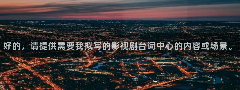 奇优影院高清手机版免费：好的，请提供需要我拟写的影视剧台词中心的内容或场景。