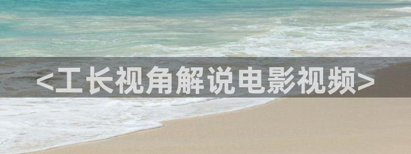 奇优影院电脑版在线播放：<工长视角解说电影视频>